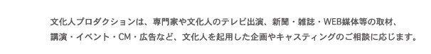 文化人プロダクションは、文化人を起用した企画やキャスティングの相談に応じます。